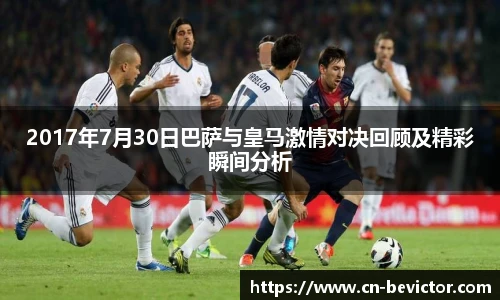 2017年7月30日巴萨与皇马激情对决回顾及精彩瞬间分析