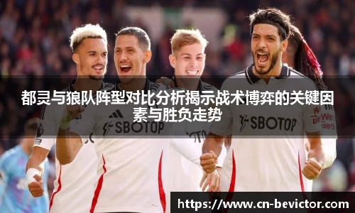 都灵与狼队阵型对比分析揭示战术博弈的关键因素与胜负走势