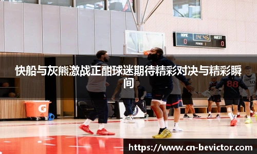 快船与灰熊激战正酣球迷期待精彩对决与精彩瞬间