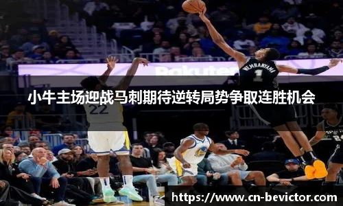 小牛主场迎战马刺期待逆转局势争取连胜机会