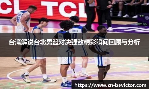 台湾解说台北男篮对决强敌精彩瞬间回顾与分析