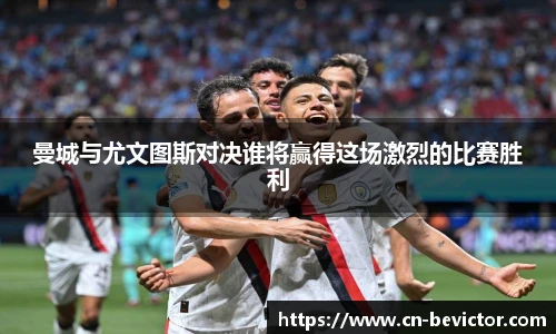 曼城与尤文图斯对决谁将赢得这场激烈的比赛胜利