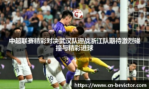 中超联赛精彩对决武汉队迎战浙江队期待激烈碰撞与精彩进球